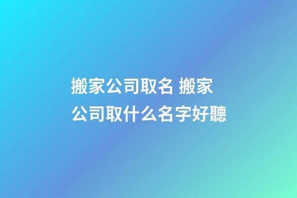 搬家公司取名 搬家公司取什么名字好聽-第1張-公司起名-玄機派
